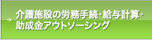 介護施設の労務手続・給与計算・助成金アウトソーシング